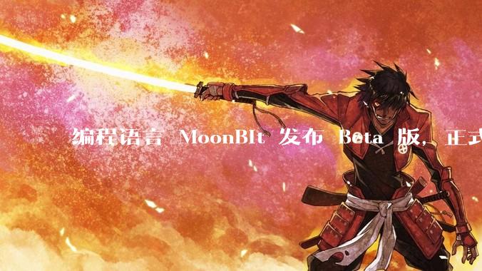 编程语言 MoonBit 发布 Beta 版，正式进入企业场景应用，会带来哪些影响？