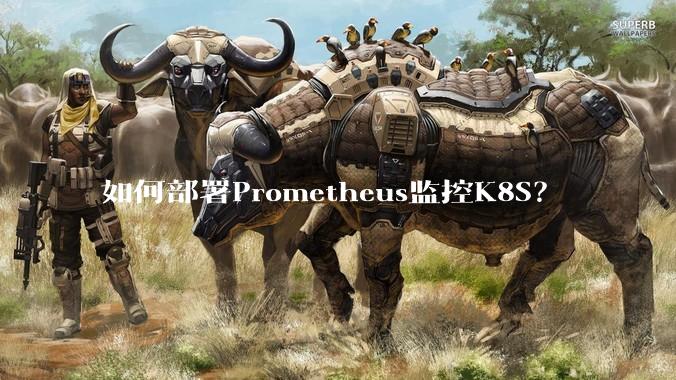 如何部署Prometheus监控K8S？