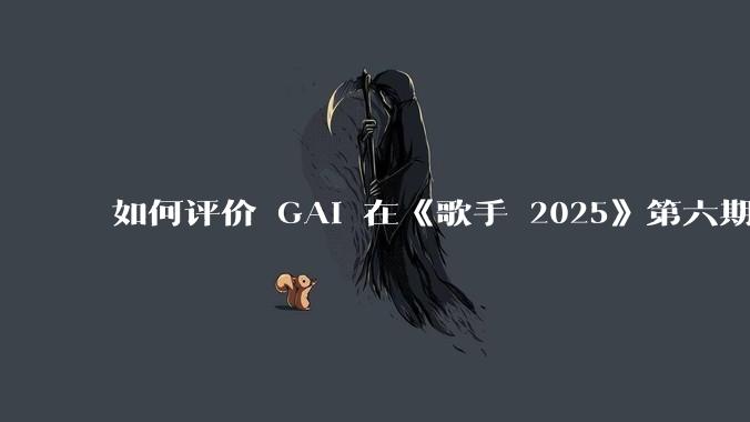 如何评价 GAI 在《歌手 2025》第六期演唱的《黄种人》？