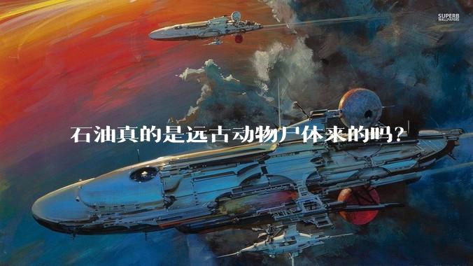 石油真的是远古动物尸体来的吗？