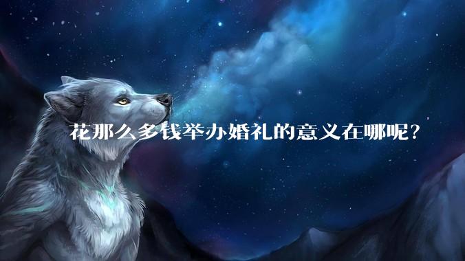 花那么多钱举办婚礼的意义在哪呢？