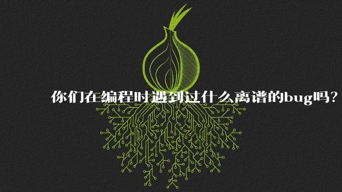 你们在编程时遇到过什么离谱的bug吗？