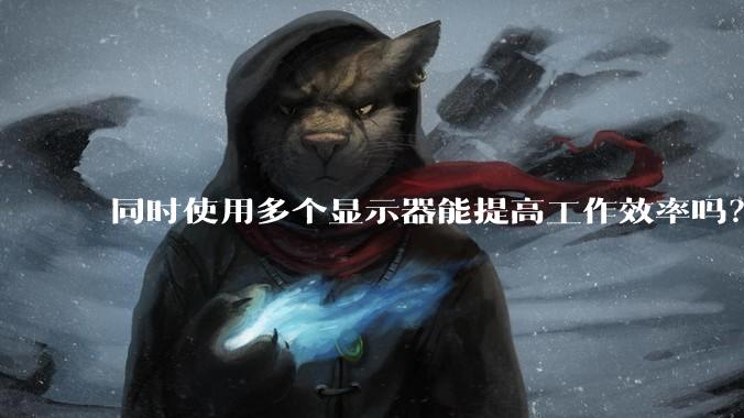 同时使用多个显示器能提高工作效率吗？