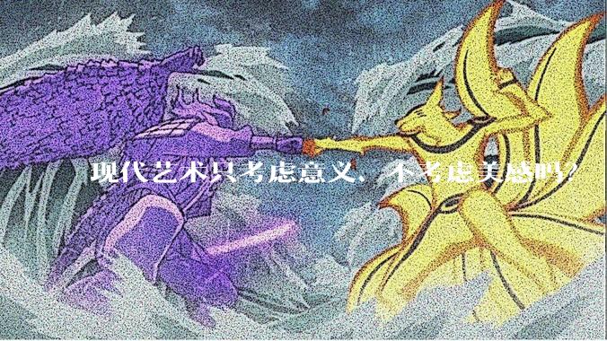 现代艺术只考虑意义、不考虑美感吗？